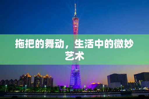 拖把的舞动，生活中的微妙艺术