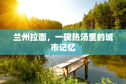 兰州拉面，一碗热汤里的城市记忆