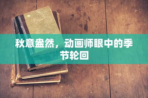 秋意盎然，动画师眼中的季节轮回