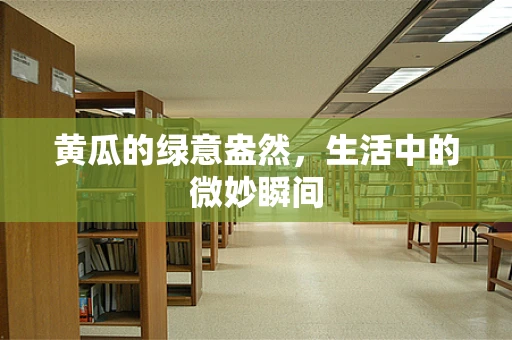 黄瓜的绿意盎然，生活中的微妙瞬间