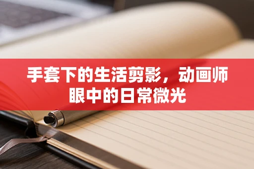 手套下的生活剪影，动画师眼中的日常微光