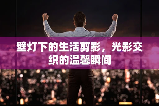 壁灯下的生活剪影，光影交织的温馨瞬间