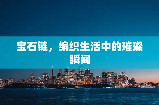 宝石链，编织生活中的璀璨瞬间