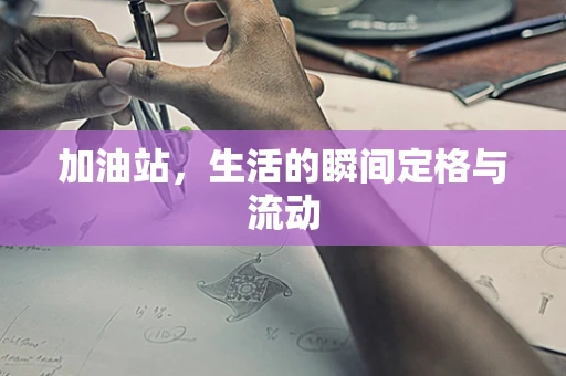 加油站，生活的瞬间定格与流动
