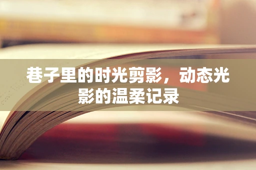 巷子里的时光剪影，动态光影的温柔记录