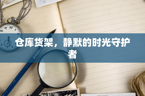 仓库货架，静默的时光守护者