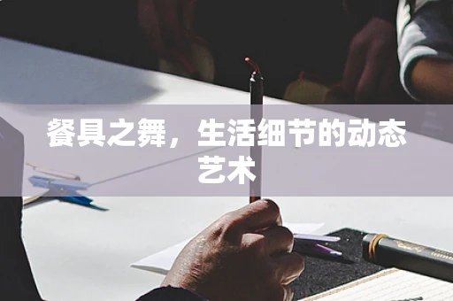 餐具之舞，生活细节的动态艺术