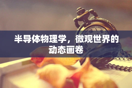 半导体物理学，微观世界的动态画卷
