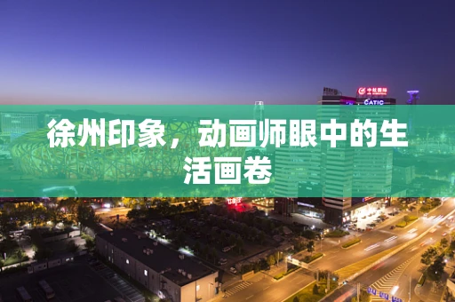 徐州印象，动画师眼中的生活画卷