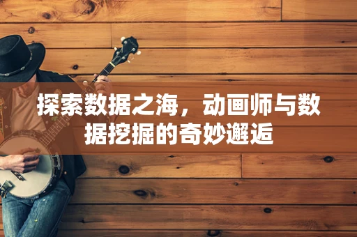 探索数据之海，动画师与数据挖掘的奇妙邂逅