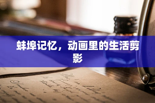 蚌埠记忆，动画里的生活剪影