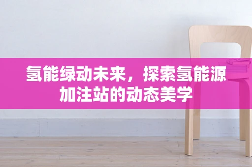氢能绿动未来，探索氢能源加注站的动态美学
