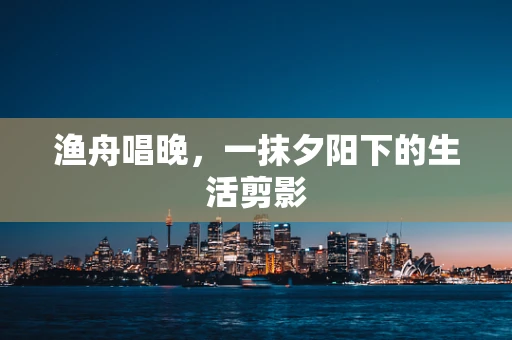 渔舟唱晚，一抹夕阳下的生活剪影