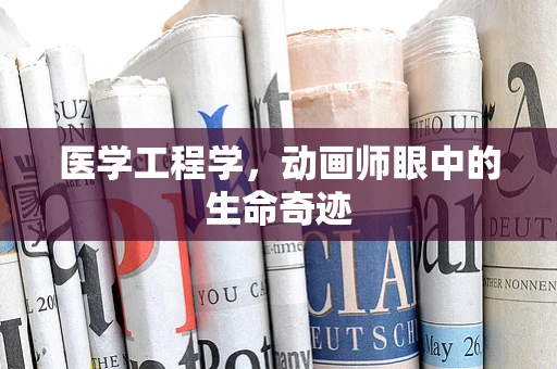 医学工程学，动画师眼中的生命奇迹