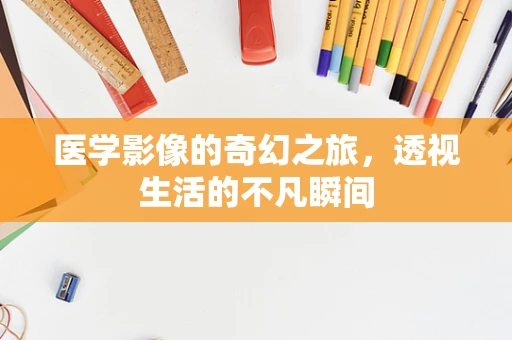 医学影像的奇幻之旅，透视生活的不凡瞬间