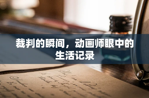 裁判的瞬间，动画师眼中的生活记录