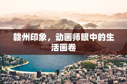 赣州印象，动画师眼中的生活画卷