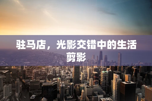 驻马店，光影交错中的生活剪影
