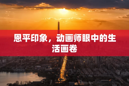 恩平印象，动画师眼中的生活画卷
