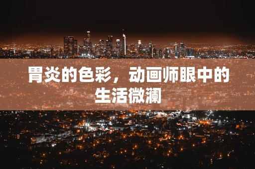 胃炎的色彩，动画师眼中的生活微澜