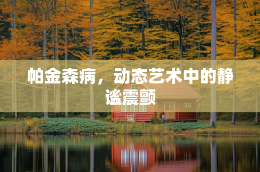 帕金森病，动态艺术中的静谧震颤