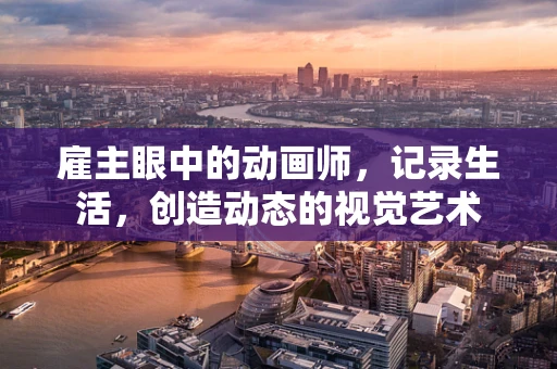 雇主眼中的动画师，记录生活，创造动态的视觉艺术