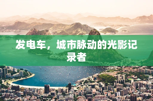 发电车，城市脉动的光影记录者
