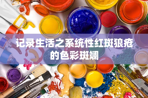 记录生活之系统性红斑狼疮的色彩斑斓