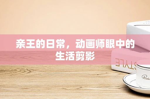 亲王的日常，动画师眼中的生活剪影