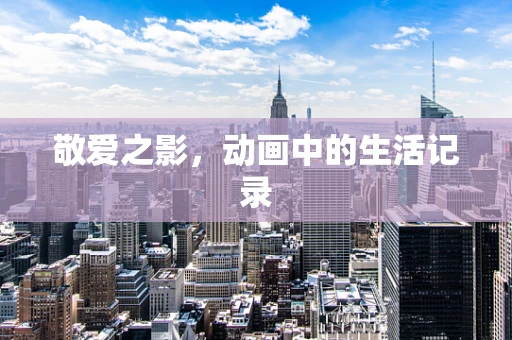 敬爱之影，动画中的生活记录