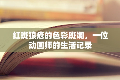 红斑狼疮的色彩斑斓，一位动画师的生活记录