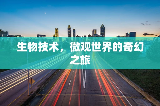 生物技术，微观世界的奇幻之旅
