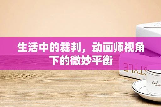 生活中的裁判，动画师视角下的微妙平衡