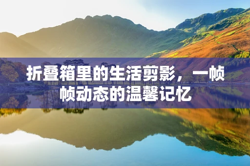 折叠箱里的生活剪影，一帧帧动态的温馨记忆