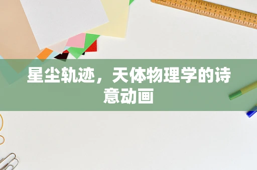 星尘轨迹，天体物理学的诗意动画