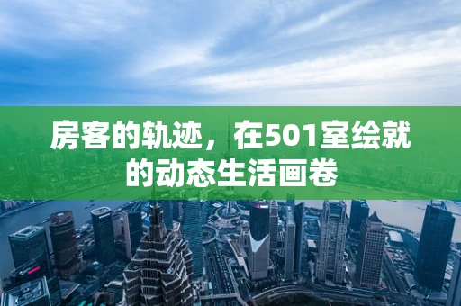 房客的轨迹，在501室绘就的动态生活画卷