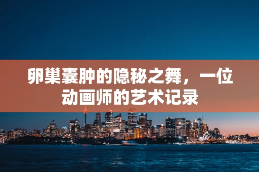 卵巢囊肿的隐秘之舞，一位动画师的艺术记录