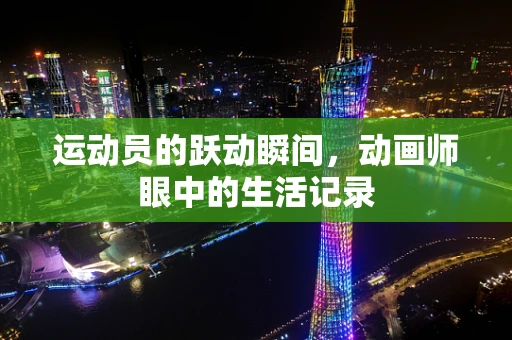 运动员的跃动瞬间，动画师眼中的生活记录