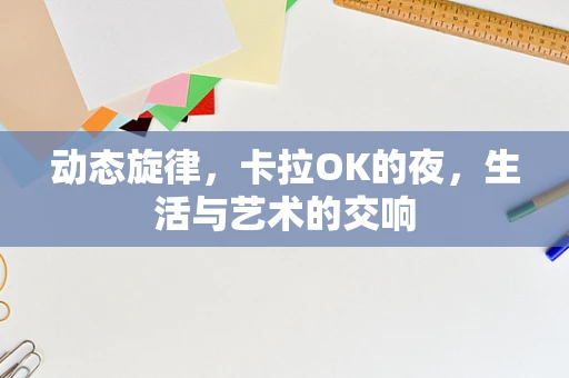 动态旋律，卡拉OK的夜，生活与艺术的交响