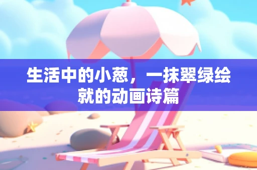 生活中的小葱，一抹翠绿绘就的动画诗篇