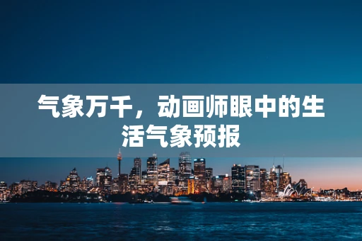 气象万千，动画师眼中的生活气象预报