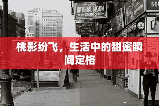 桃影纷飞，生活中的甜蜜瞬间定格