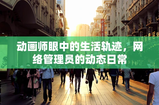 动画师眼中的生活轨迹，网络管理员的动态日常