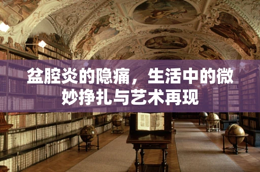 盆腔炎的隐痛，生活中的微妙挣扎与艺术再现