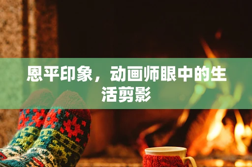 恩平印象，动画师眼中的生活剪影