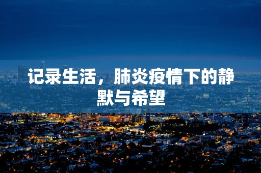 记录生活，肺炎疫情下的静默与希望