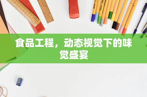 食品工程，动态视觉下的味觉盛宴