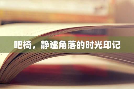 吧椅，静谧角落的时光印记