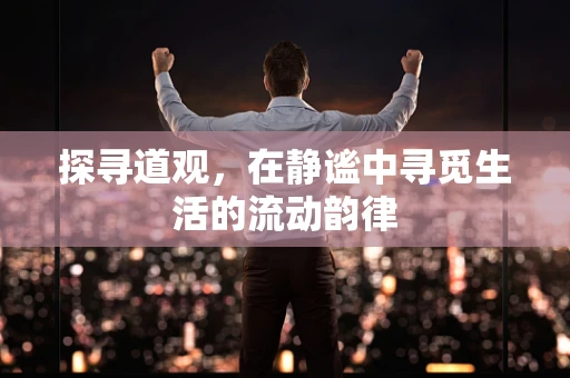 探寻道观，在静谧中寻觅生活的流动韵律