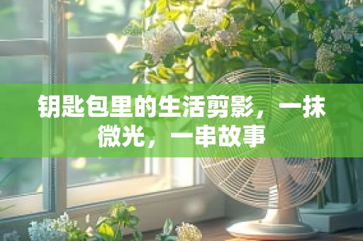 钥匙包里的生活剪影，一抹微光，一串故事